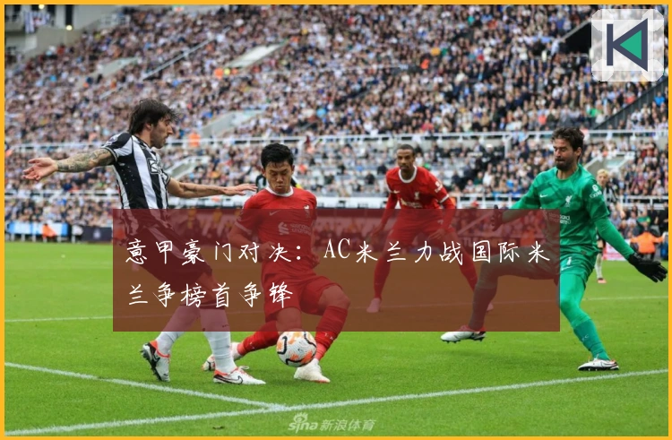 意甲豪门对决:AC米兰力战国际米兰争榜首争锋