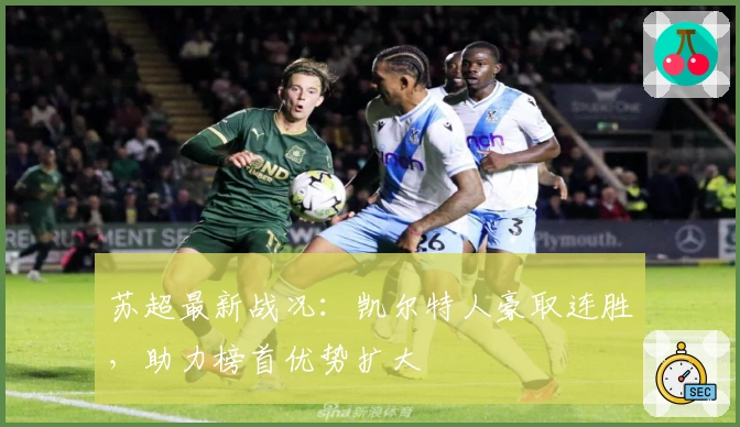 苏超最新战况：凯尔特人豪取连胜，助力榜首优势扩大
