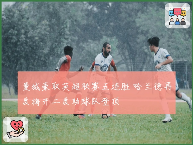 曼城豪取英超联赛五连胜 哈兰德再度梅开二度助球队登顶