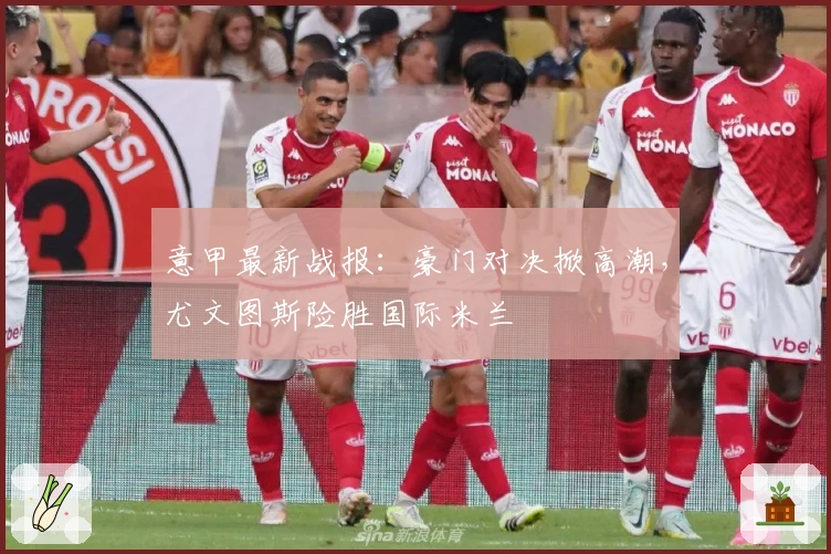 意甲最新战报：豪门对决掀高潮，尤文图斯险胜国际米兰
