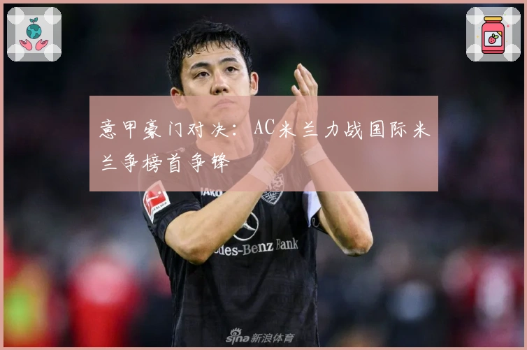 意甲豪门对决：AC米兰力战国际米兰争榜首争锋