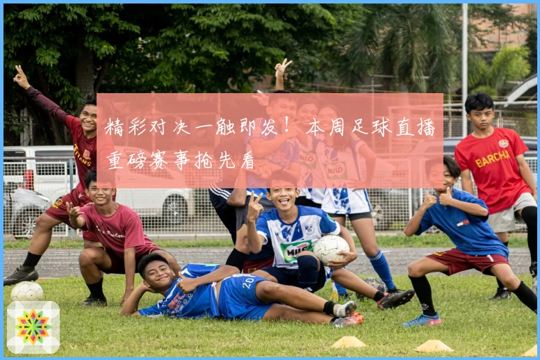 精彩对决一触即发！本周足球直播重磅赛事抢先看