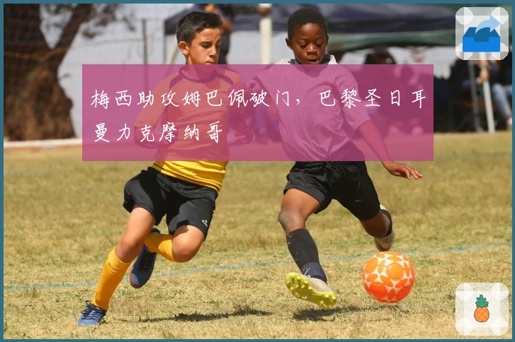 梅西助攻姆巴佩破门，巴黎圣日耳曼力克摩纳哥