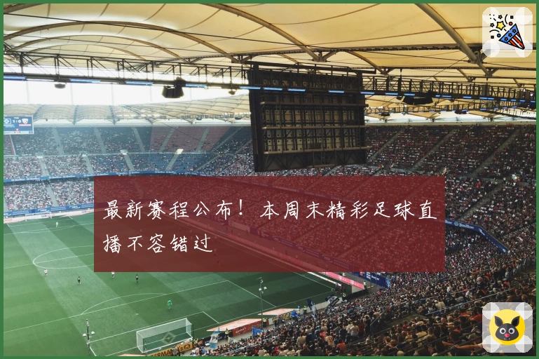 最新赛程公布！本周末精彩足球直播不容错过