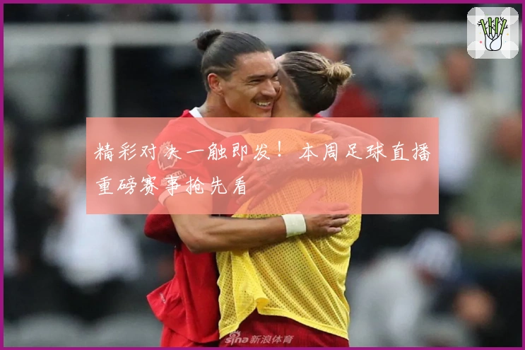 精彩对决一触即发！本周足球直播重磅赛事抢先看