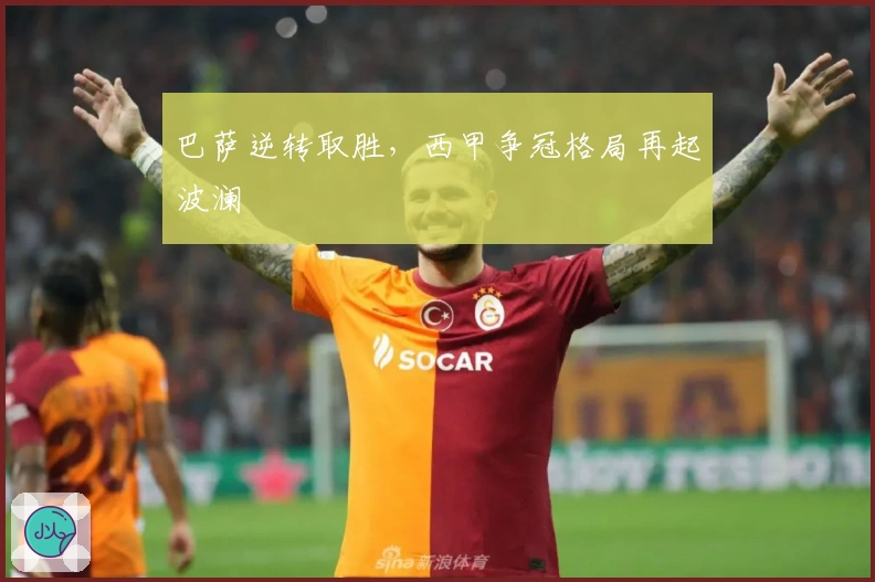 巴萨逆转取胜，西甲争冠格局再起波澜