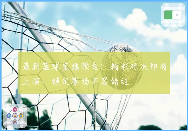 最新篮球直播预告：精彩对决即将上演，锁定赛场不容错过