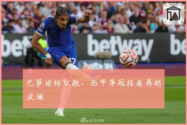 巴萨逆转取胜，西甲争冠格局再起波澜