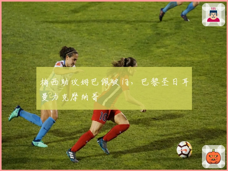 梅西助攻姆巴佩破门，巴黎圣日耳曼力克摩纳哥