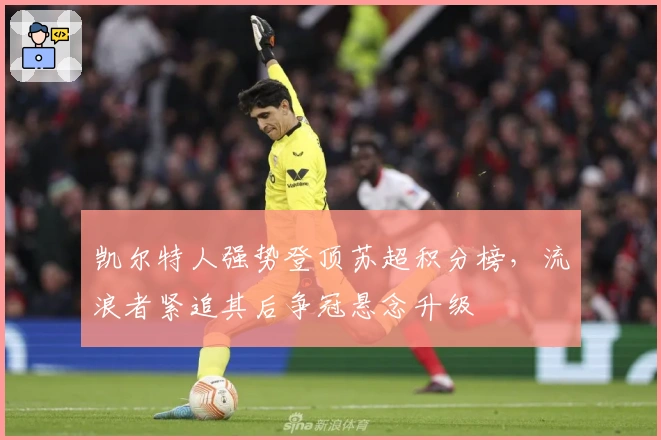 凯尔特人强势登顶苏超积分榜，流浪者紧追其后争冠悬念升级