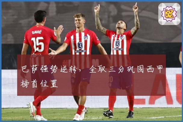 巴萨强势逆转，全取三分巩固西甲榜首位置